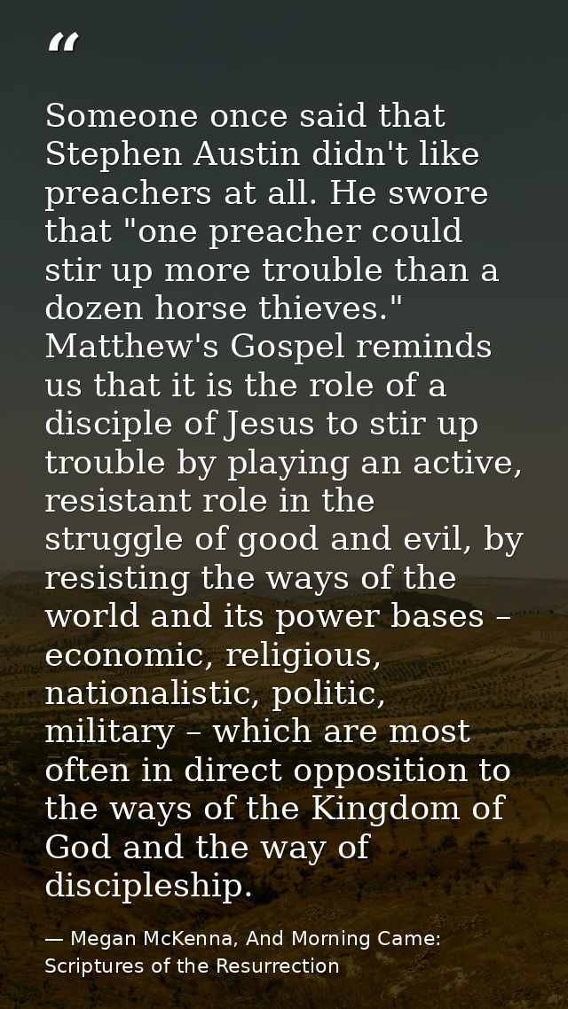 Someone once said that Stephen Austin didn't like preachers at all. He swore that "one preacher could stir up more troub — Megan McKenna, And Morning Came: Scriptures of the Resurrection