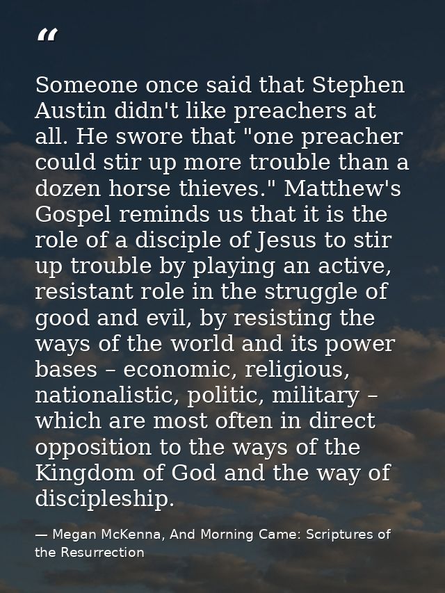 Someone once said that Stephen Austin didn't like preachers at all. He swore that "one preacher could stir up more troub — Megan McKenna, And Morning Came: Scriptures of the Resurrection