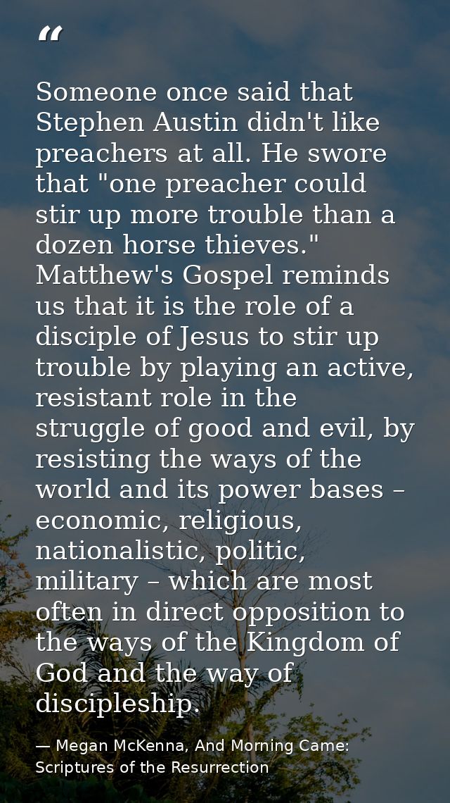 Someone once said that Stephen Austin didn't like preachers at all. He swore that "one preacher could stir up more troub — Megan McKenna, And Morning Came: Scriptures of the Resurrection
