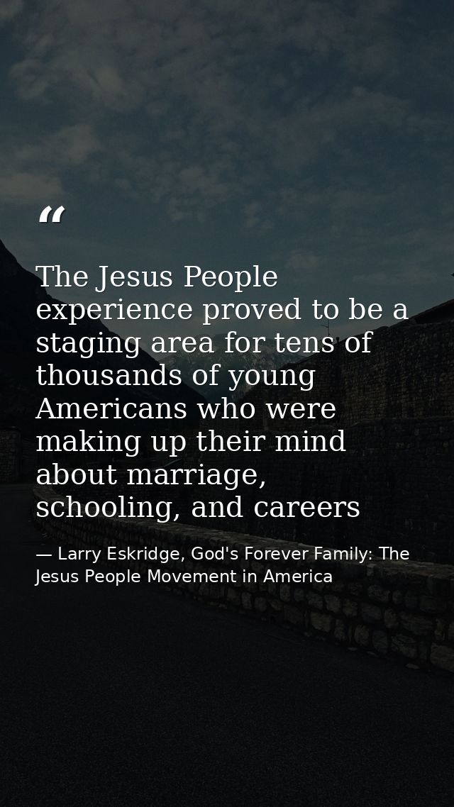 The Jesus People experience proved to be a staging area for tens of thousands of young Americans who were making up thei — Larry Eskridge, God's Forever Family: The Jesus People Movement in America