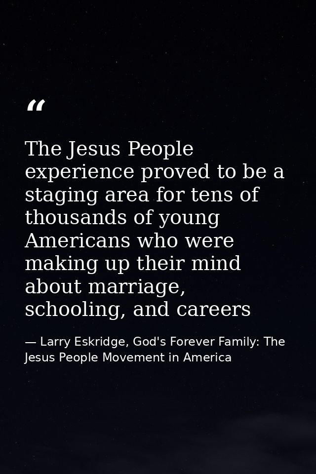 The Jesus People experience proved to be a staging area for tens of thousands of young Americans who were making up thei — Larry Eskridge, God's Forever Family: The Jesus People Movement in America