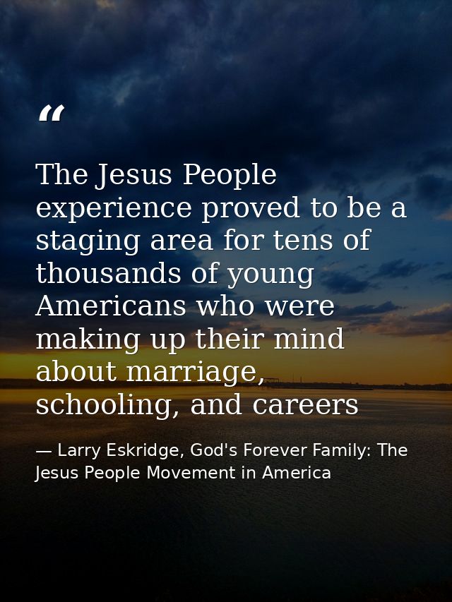 The Jesus People experience proved to be a staging area for tens of thousands of young Americans who were making up thei — Larry Eskridge, God's Forever Family: The Jesus People Movement in America
