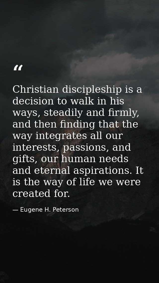 Christian discipleship is a decision to walk in his ways, steadily and firmly, and then finding that the way integrates  — Eugene H. Peterson