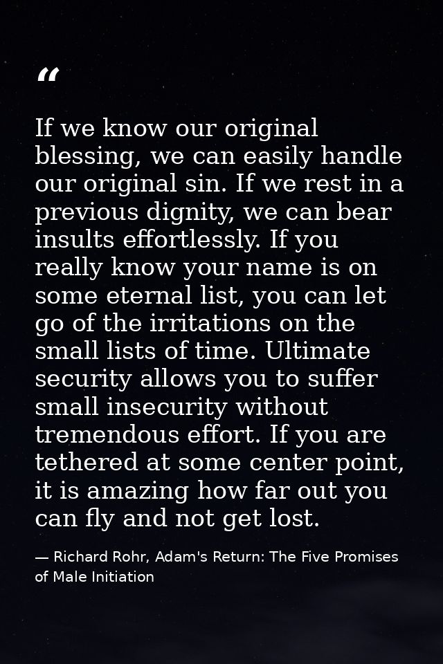 If we know our original blessing, we can easily handle our original sin. If we rest in a previous dignity, we can bear i — Richard Rohr, Adam's Return: The Five Promises of Male Initiation
