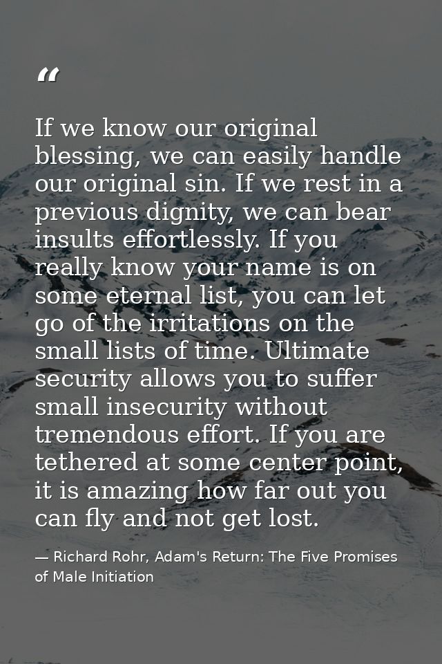 If we know our original blessing, we can easily handle our original sin. If we rest in a previous dignity, we can bear i — Richard Rohr, Adam's Return: The Five Promises of Male Initiation