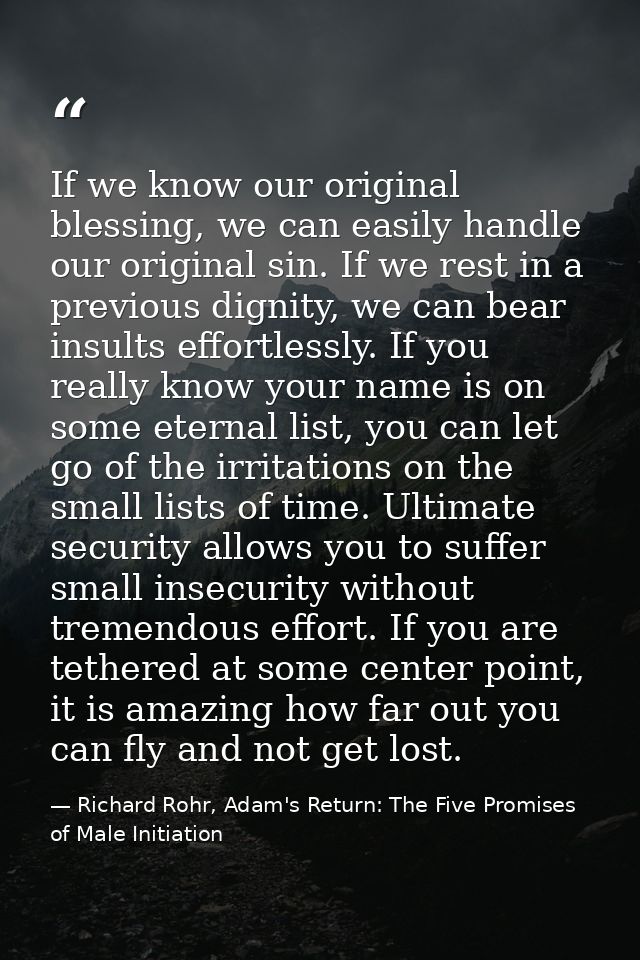 If we know our original blessing, we can easily handle our original sin. If we rest in a previous dignity, we can bear i — Richard Rohr, Adam's Return: The Five Promises of Male Initiation