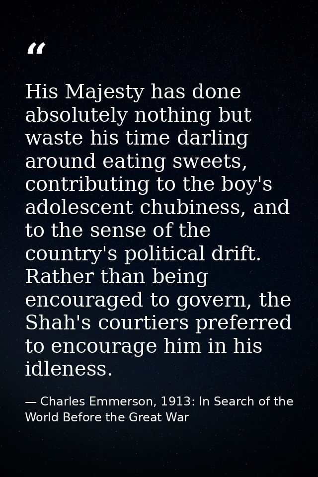 His Majesty has done absolutely nothing but waste his time darling around eating sweets, contributing to the boy's adole — Charles Emmerson, 1913: In Search of the World Before the Great War