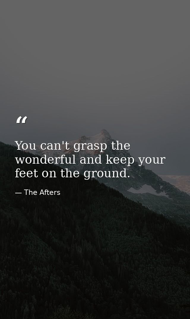 You can't grasp the wonderful and keep your feet on the ground. — The Afters