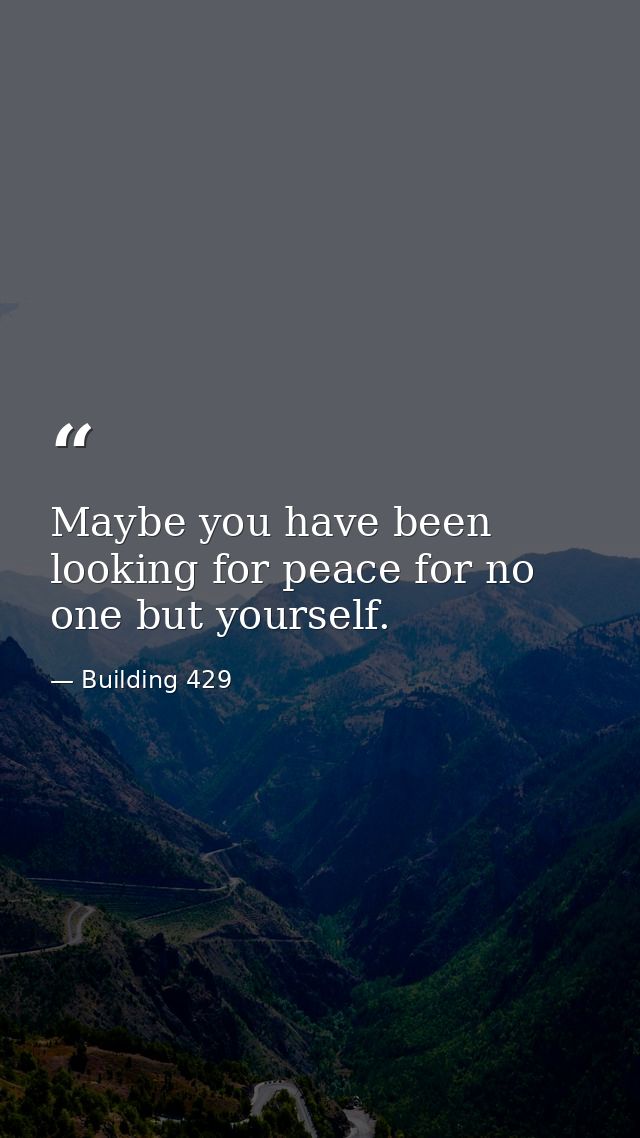 Maybe you have been looking for peace for no one but yourself. — Building 429