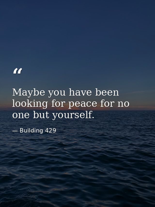 Maybe you have been looking for peace for no one but yourself. — Building 429
