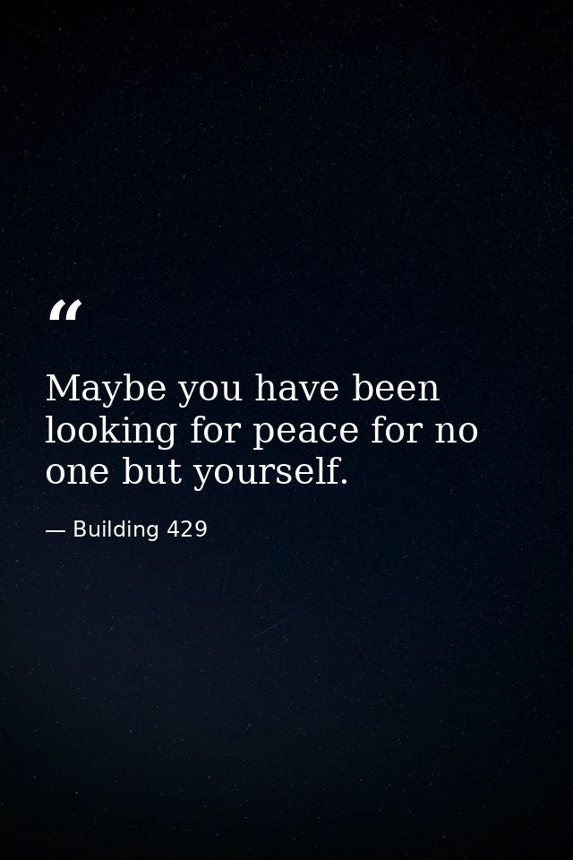 Maybe you have been looking for peace for no one but yourself. — Building 429