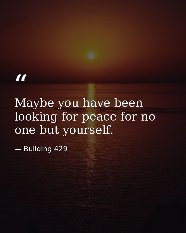 Maybe you have been looking for peace for no one but yourself. — Building 429