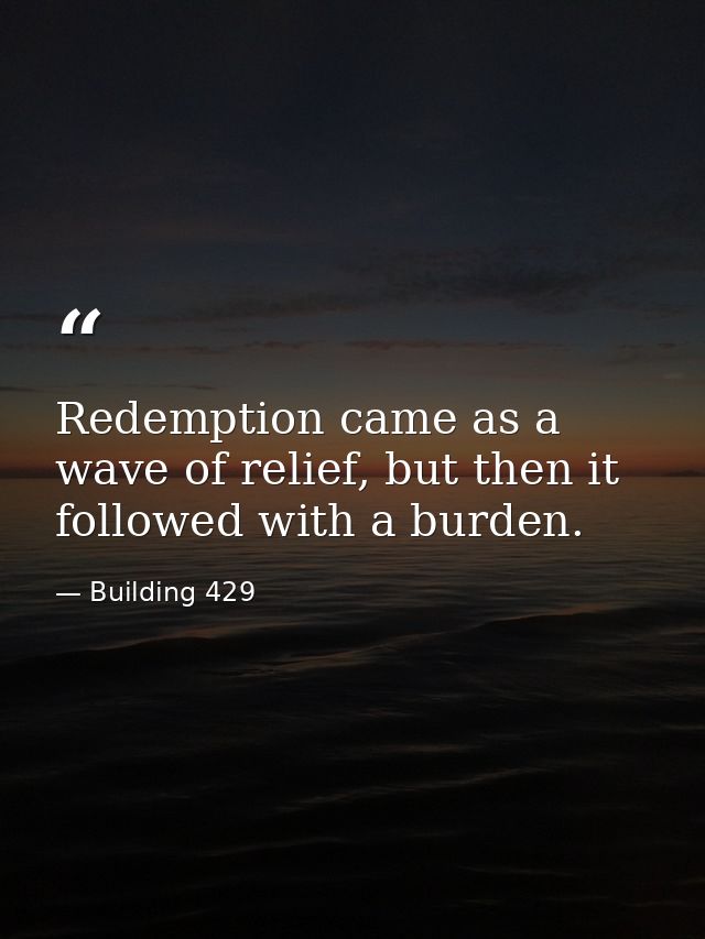 Redemption came as a wave of relief, but then it followed with a burden. — Building 429