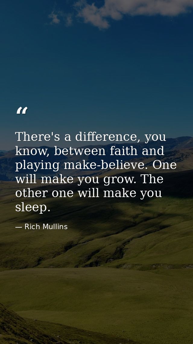 There's a difference, you know, between faith and playing make-believe. One will make you grow. The other one will make  — Rich Mullins
