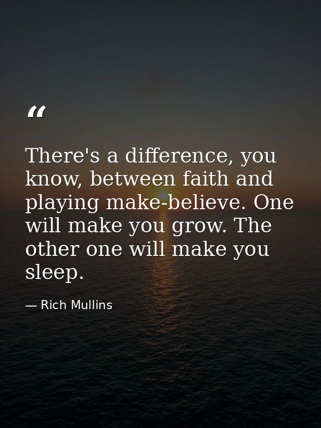 There's a difference, you know, between faith and playing make-believe. One will make you grow. The other one will make  — Rich Mullins