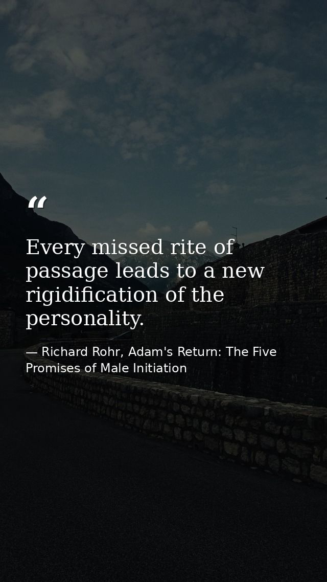 Every missed rite of passage leads to a new rigidification of the personality. — Richard Rohr, Adam's Return: The Five Promises of Male Initiation