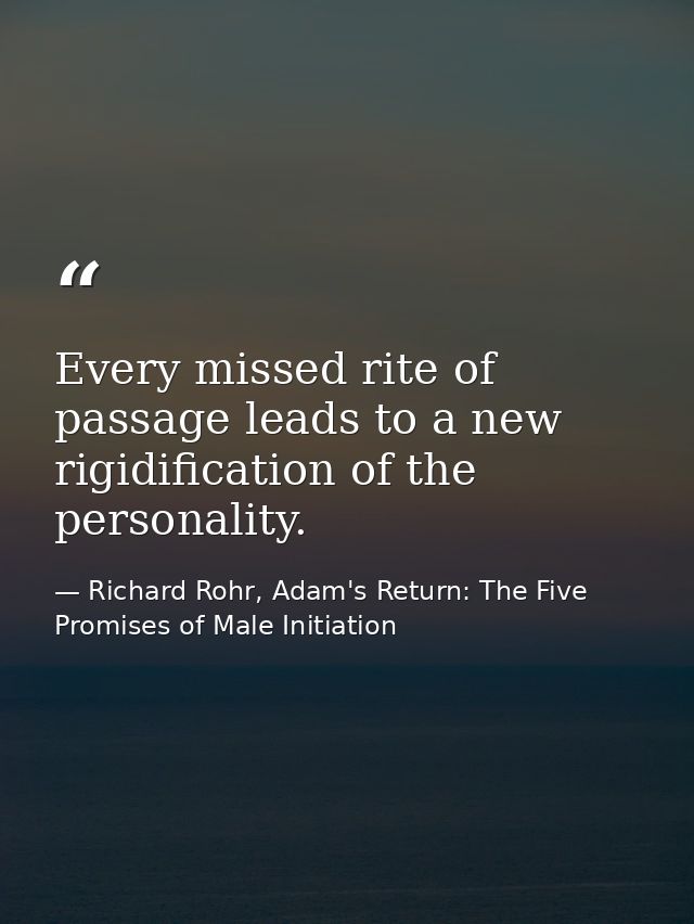 Every missed rite of passage leads to a new rigidification of the personality. — Richard Rohr, Adam's Return: The Five Promises of Male Initiation