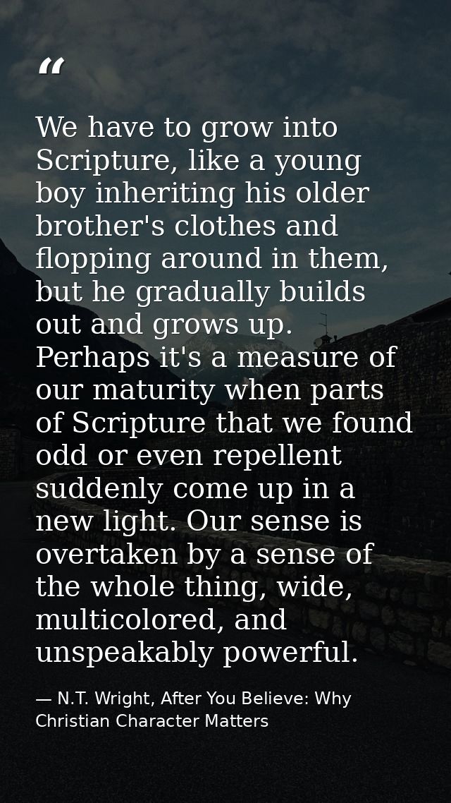 We have to grow into Scripture, like a young boy inheriting his older brother's clothes and flopping around in them, but — N.T. Wright, After You Believe: Why Christian Character Matters