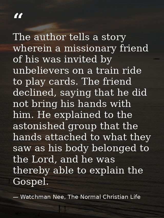 The author tells a story wherein a missionary friend of his was invited by unbelievers on a train ride to play cards. Th — Watchman Nee, The Normal Christian Life