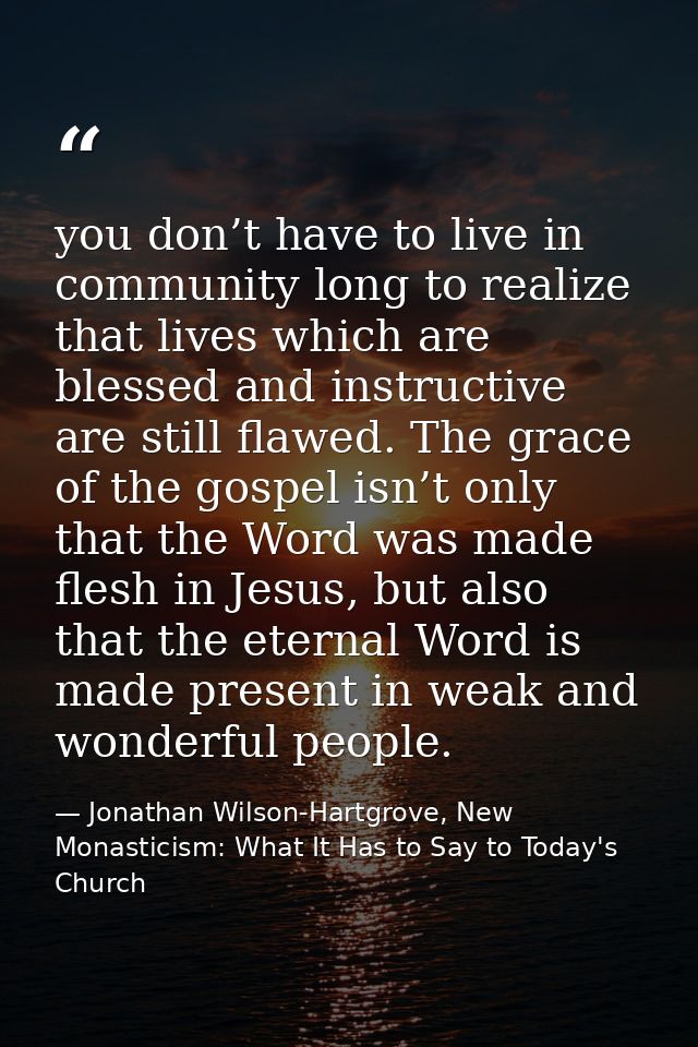 you don’t have to live in community long to realize that lives which are blessed and instructive are still flawed. The g — Jonathan Wilson-Hartgrove, New Monasticism: What It Has to Say to Today's Church