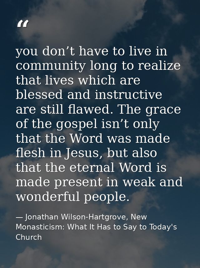 you don’t have to live in community long to realize that lives which are blessed and instructive are still flawed. The g — Jonathan Wilson-Hartgrove, New Monasticism: What It Has to Say to Today's Church