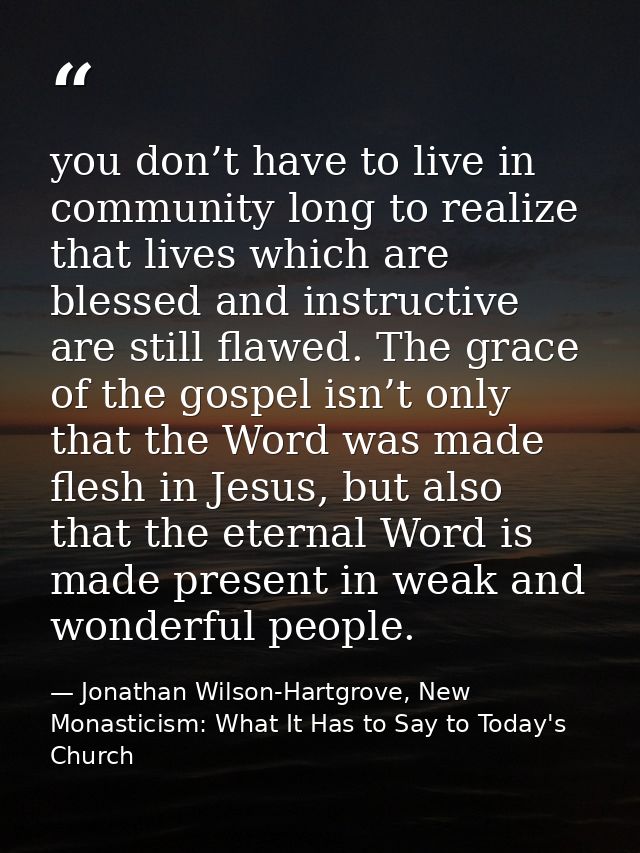 you don’t have to live in community long to realize that lives which are blessed and instructive are still flawed. The g — Jonathan Wilson-Hartgrove, New Monasticism: What It Has to Say to Today's Church