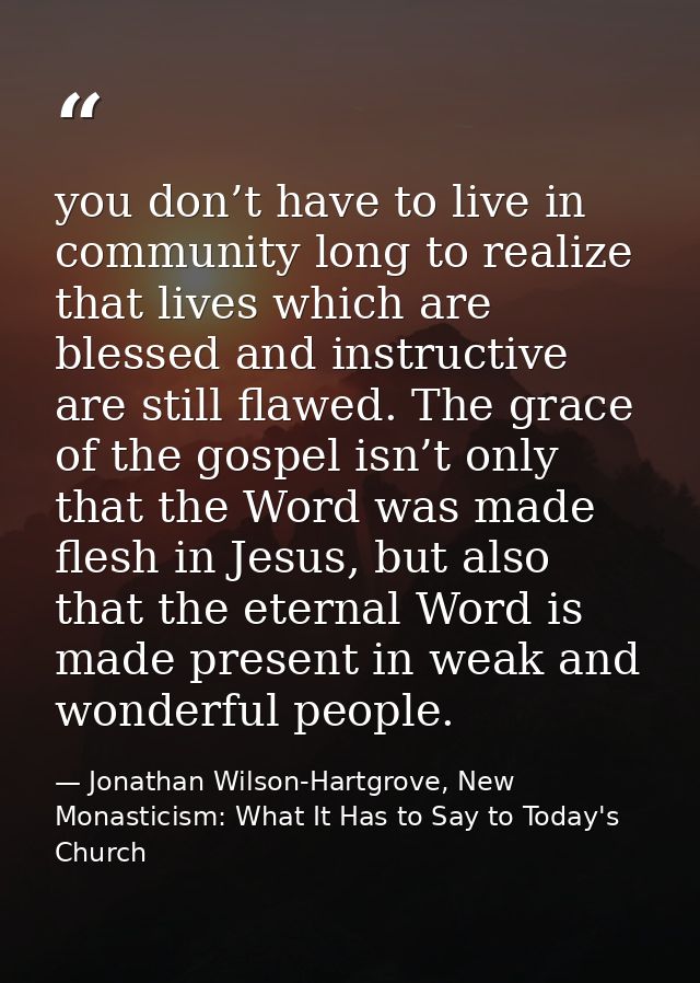 you don’t have to live in community long to realize that lives which are blessed and instructive are still flawed. The g — Jonathan Wilson-Hartgrove, New Monasticism: What It Has to Say to Today's Church