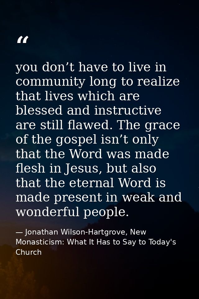 you don’t have to live in community long to realize that lives which are blessed and instructive are still flawed. The g — Jonathan Wilson-Hartgrove, New Monasticism: What It Has to Say to Today's Church
