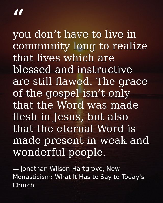 you don’t have to live in community long to realize that lives which are blessed and instructive are still flawed. The g — Jonathan Wilson-Hartgrove, New Monasticism: What It Has to Say to Today's Church