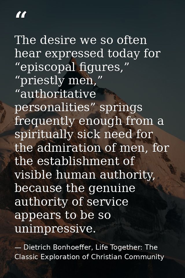 The desire we so often hear expressed today for “episcopal figures,” “priestly men,” “authoritative personalities” sprin — Dietrich Bonhoeffer, Life Together: The Classic Exploration of Christian Community