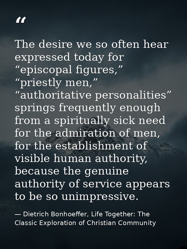 The desire we so often hear expressed today for “episcopal figures,” “priestly men,” “authoritative personalities” sprin — Dietrich Bonhoeffer, Life Together: The Classic Exploration of Christian Community