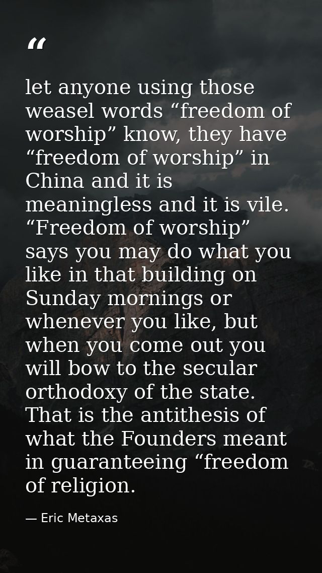 let anyone using those weasel words “freedom of worship” know, they have “freedom of worship” in China and it is meaning — Eric Metaxas