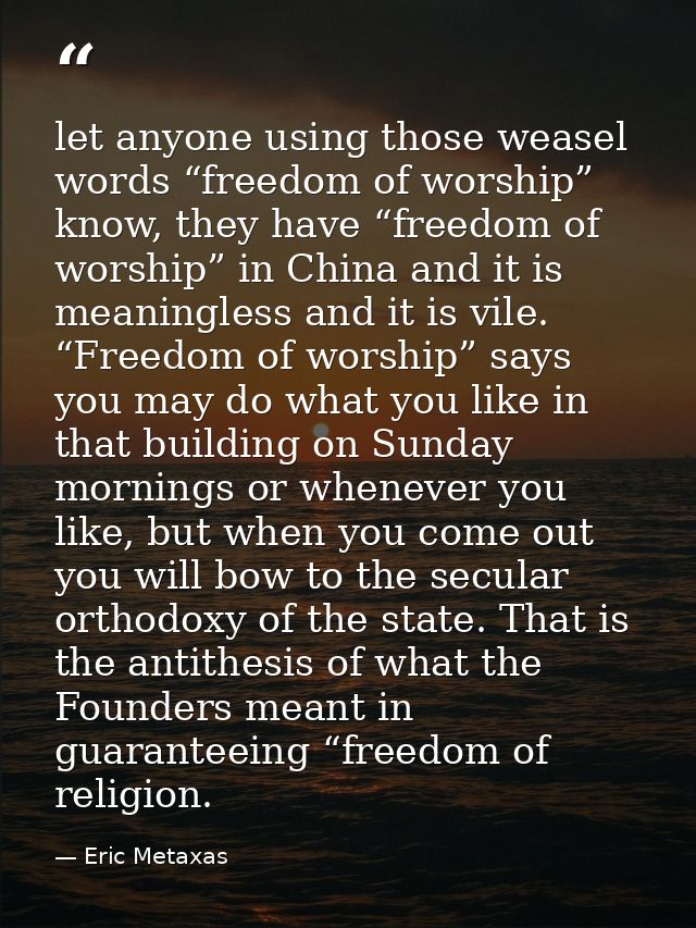 let anyone using those weasel words “freedom of worship” know, they have “freedom of worship” in China and it is meaning — Eric Metaxas