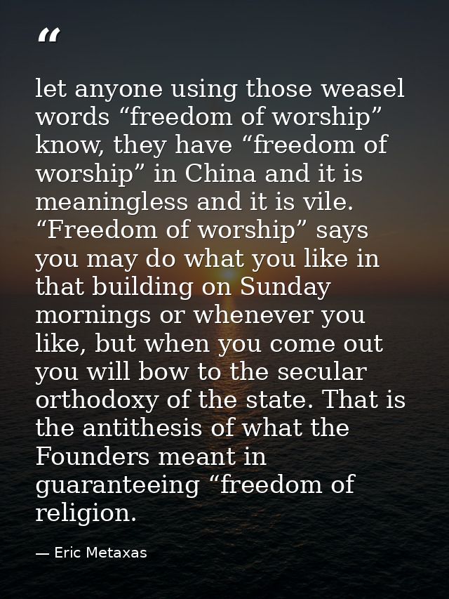 let anyone using those weasel words “freedom of worship” know, they have “freedom of worship” in China and it is meaning — Eric Metaxas