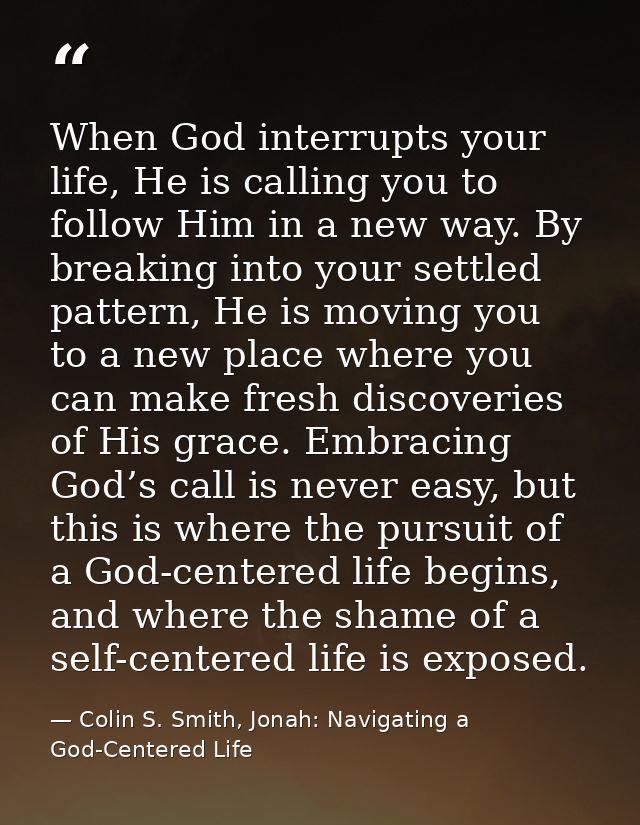 When God interrupts your life, He is calling you to follow Him in a new way. By breaking into your settled pattern, He i — Colin S. Smith, Jonah: Navigating a God-Centered Life