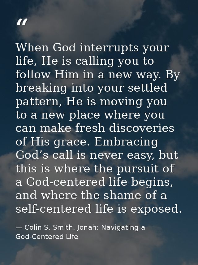 When God interrupts your life, He is calling you to follow Him in a new way. By breaking into your settled pattern, He i — Colin S. Smith, Jonah: Navigating a God-Centered Life