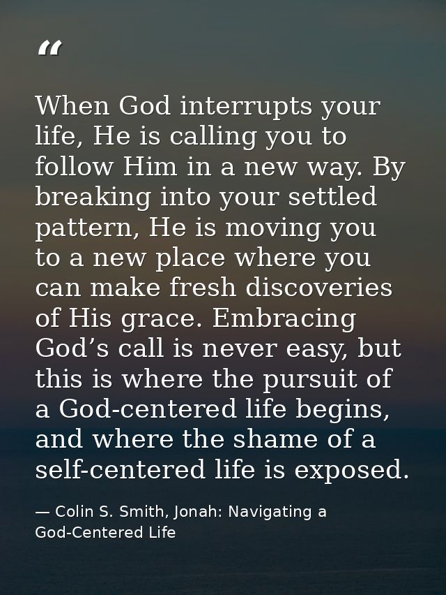 When God interrupts your life, He is calling you to follow Him in a new way. By breaking into your settled pattern, He i — Colin S. Smith, Jonah: Navigating a God-Centered Life