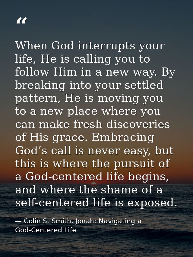 When God interrupts your life, He is calling you to follow Him in a new way. By breaking into your settled pattern, He i — Colin S. Smith, Jonah: Navigating a God-Centered Life