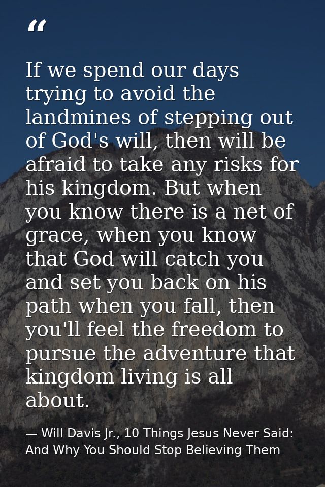 If we spend our days trying to avoid the landmines of stepping out of God's will, then will be afraid to take any risks  — Will Davis Jr., 10 Things Jesus Never Said: And Why You Should Stop Believing Them
