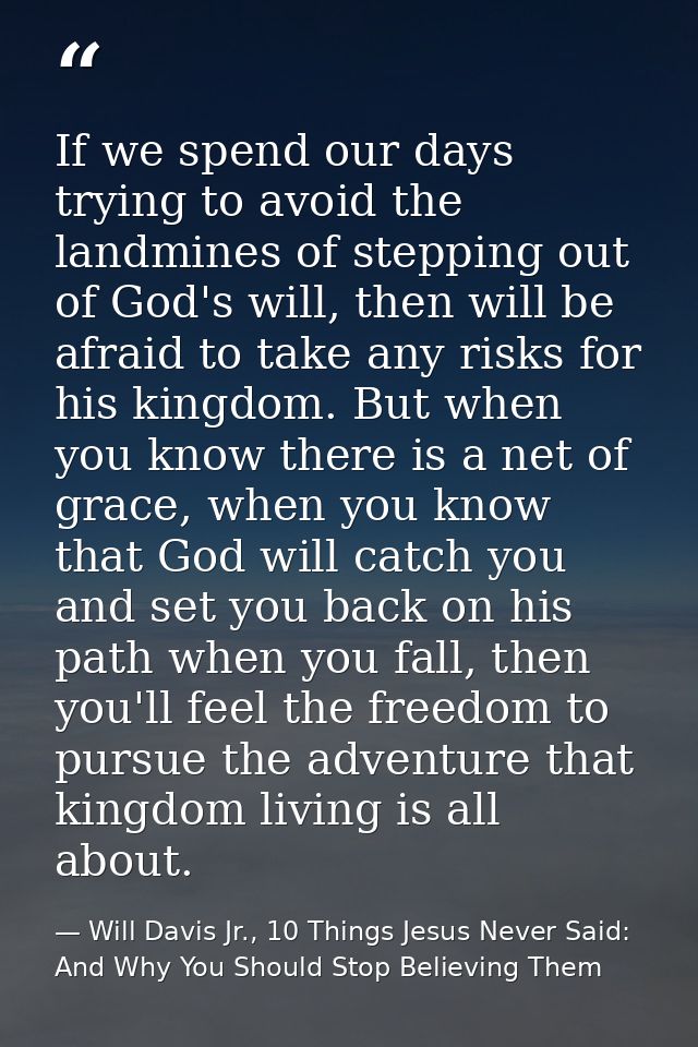 If we spend our days trying to avoid the landmines of stepping out of God's will, then will be afraid to take any risks  — Will Davis Jr., 10 Things Jesus Never Said: And Why You Should Stop Believing Them