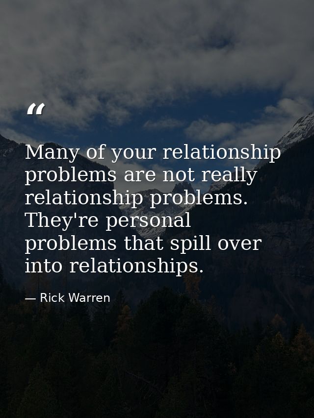 Many of your relationship problems are not really relationship problems. They're personal problems that spill over into  — Rick Warren