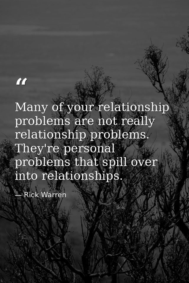 Many of your relationship problems are not really relationship problems. They're personal problems that spill over into  — Rick Warren
