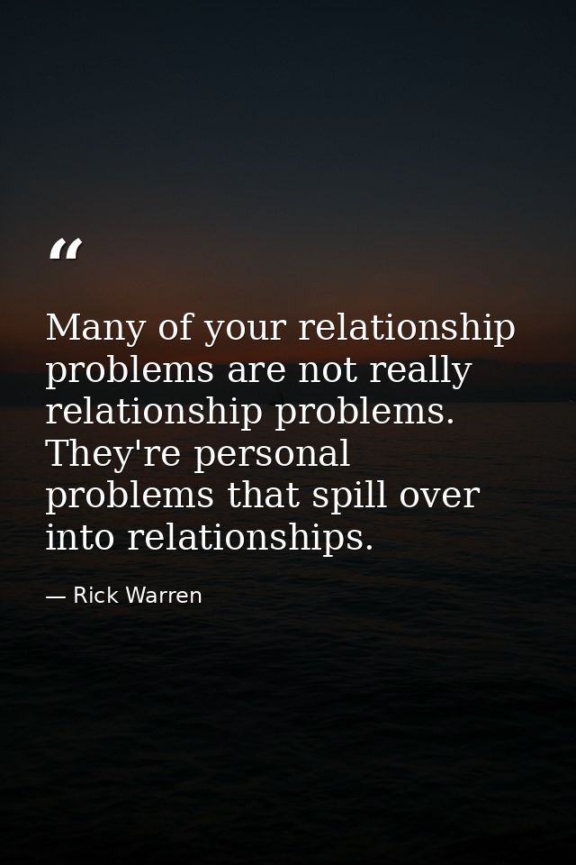 Many of your relationship problems are not really relationship problems. They're personal problems that spill over into  — Rick Warren