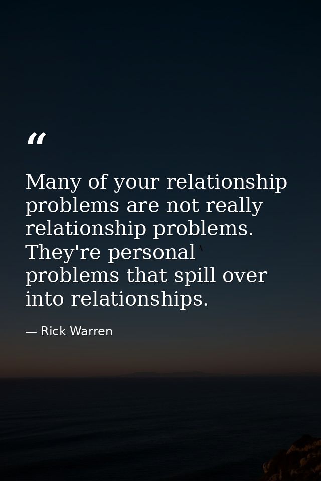Many of your relationship problems are not really relationship problems. They're personal problems that spill over into  — Rick Warren