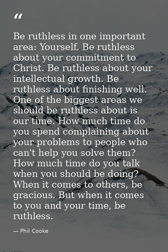 Be ruthless in one important area: Yourself. Be ruthless about your commitment to Christ. Be ruthless about your intelle — Phil Cooke