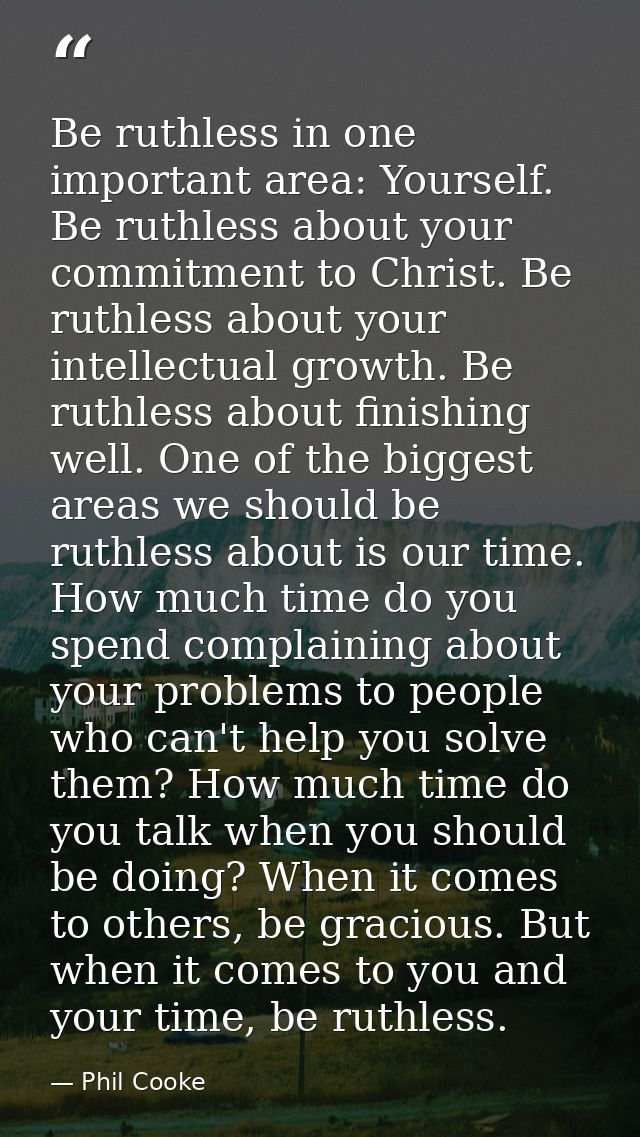 Be ruthless in one important area: Yourself. Be ruthless about your commitment to Christ. Be ruthless about your intelle — Phil Cooke