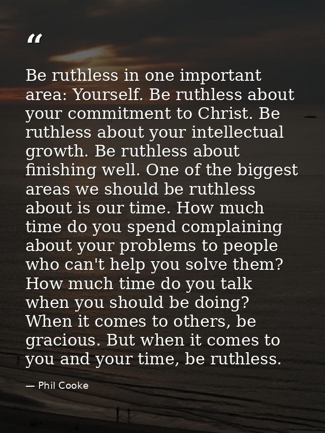 Be ruthless in one important area: Yourself. Be ruthless about your commitment to Christ. Be ruthless about your intelle — Phil Cooke