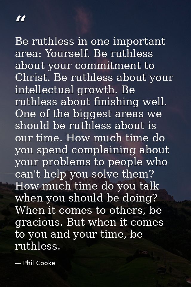 Be ruthless in one important area: Yourself. Be ruthless about your commitment to Christ. Be ruthless about your intelle — Phil Cooke