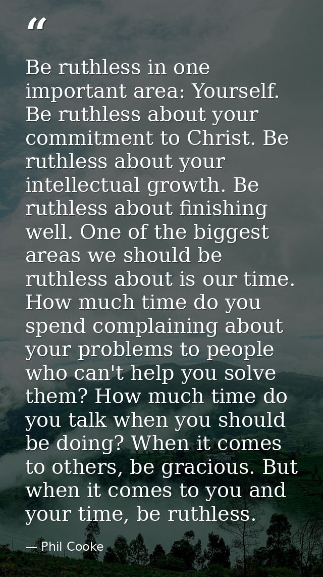 Be ruthless in one important area: Yourself. Be ruthless about your commitment to Christ. Be ruthless about your intelle — Phil Cooke