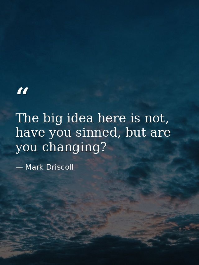 The big idea here is not, have you sinned, but are you changing? — Mark Driscoll